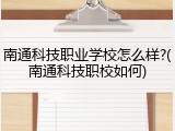 南通科技职业学校怎么样?(南通科技职校如何)
