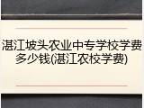 湛江坡头农业中专学校学费多少钱(湛江农校学费)