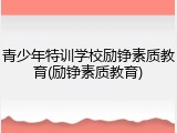 青少年特训学校励铮素质教育(励铮素质教育)