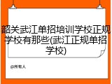 韶关武江单招培训学校正规学校有那些(武江正规单招学校)