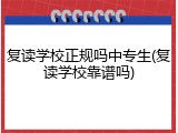 复读学校正规吗中专生(复读学校靠谱吗)