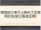 感觉初三考不上高中了正常吗女生(初三焦虑正常)