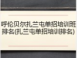 呼伦贝尔扎兰屯单招培训班排名(扎兰屯单招培训排名)