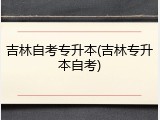 吉林自考专升本(吉林专升本自考)