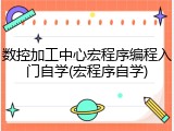数控加工中心宏程序编程入门自学(宏程序自学)