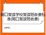 周口复读学校复读班收费标准(周口复读班收费)