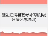延边汪清县艺考补习机构(汪清艺考培训)