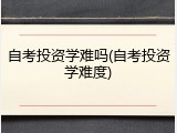 自考投资学难吗(自考投资学难度)