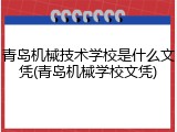 青岛机械技术学校是什么文凭(青岛机械学校文凭)