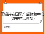 无锡诗安国际产后修复中心(诗安产后修复)