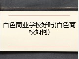 百色商业学校好吗(百色商校如何)
