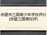 赤壁市三国青少年学校评价(赤壁三国青校评)
