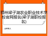 鄂州梁子湖农业职业技术学校官网报名(梁子湖职校报名)