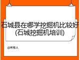 石城县在哪学挖掘机比较好(石城挖掘机培训)