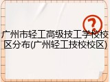 广州市轻工高级技工学校校区分布(广州轻工技校校区)