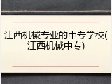 江西机械专业的中专学校(江西机械中专)