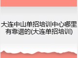 大连中山单招培训中心哪里有靠谱的(大连单招培训)