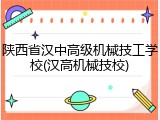陕西省汉中高级机械技工学校(汉高机械技校)