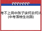 考不上高中孩子该何去何从(中考落榜生出路)