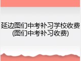 延边图们中考补习学校收费(图们中考补习收费)