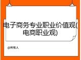 电子商务专业职业价值观(电商职业观)