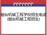 烟台机械工程学校招生电话(烟台机械工程招生)