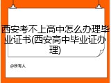 西安考不上高中怎么办理毕业证书(西安高中毕业证办理)