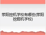荥阳挖机学校有哪些(荥阳挖掘机学校)
