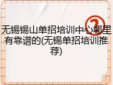 无锡锡山单招培训中心哪里有靠谱的(无锡单招培训推荐)