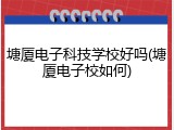 塘厦电子科技学校好吗(塘厦电子校如何)
