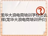 龙华大浪电商培训学校怎么样(龙华大浪电商培训评价)