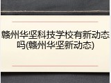 赣州华坚科技学校有新动态吗(赣州华坚新动态)