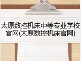 太原数控机床中等专业学校官网(太原数控机床官网)