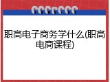 职高电子商务学什么(职高电商课程)