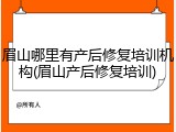 眉山哪里有产后修复培训机构(眉山产后修复培训)