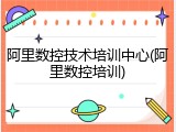 阿里数控技术培训中心(阿里数控培训)