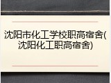 沈阳市化工学校职高宿舍(沈阳化工职高宿舍)