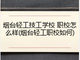 烟台轻工技工学校 职校怎么样(烟台轻工职校如何)