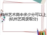 杭州艺术高中多少分可以上(杭州艺高录取分)