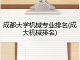 成都大学机械专业排名(成大机械排名)