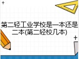 第二轻工业学校是一本还是二本(第二轻校几本)
