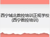 西宁城北数控培训正规学校(西宁数控培训)