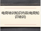 电商培训知识内容(电商知识培训)