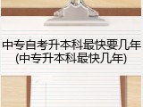 中专自考升本科最快要几年(中专升本科最快几年)