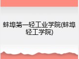 蚌埠第一轻工业学院(蚌埠轻工学院)