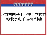 北京市电子工业技工学校官网(北京电子技校官网)