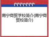南宁商贸学校简介(南宁商贸校简介)