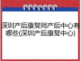 深圳产后康复师产后中心有哪些(深圳产后康复中心)