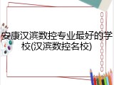 安康汉滨数控专业最好的学校(汉滨数控名校)