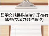 吕梁交城县数控培训职校有哪些(交城县数控职校)